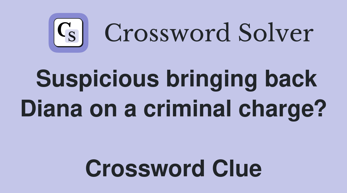 Suspicious bringing back Diana on a criminal charge?  Crossword Clue