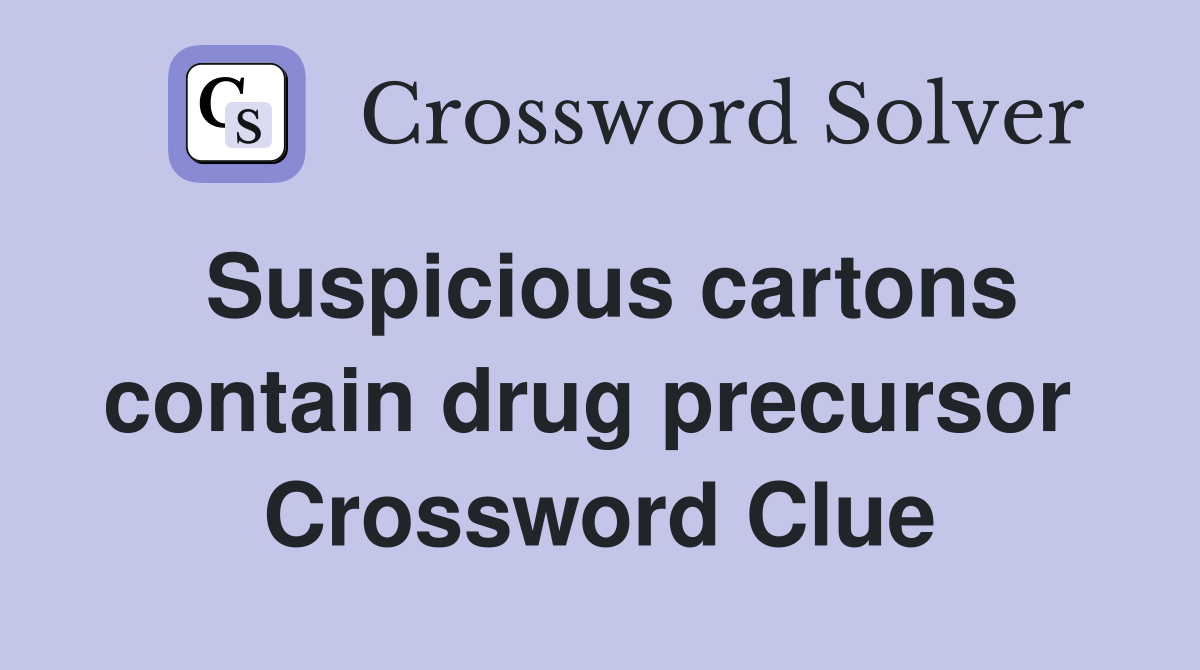 Suspicious cartons contain drug precursor  Crossword Clue