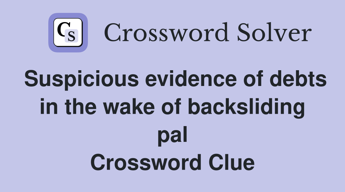 Suspicious evidence of debts in the wake of backsliding pal Crossword Clue