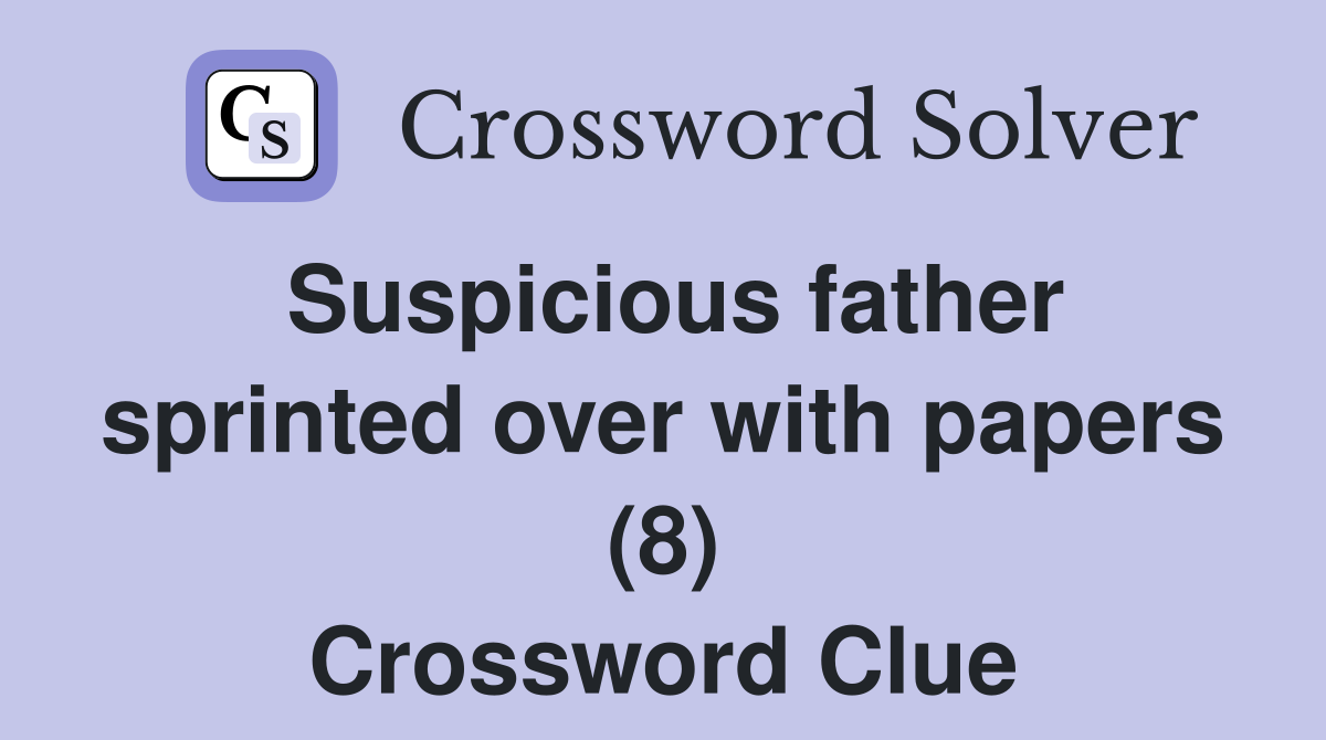 Suspicious father sprinted over with papers (8) Crossword Clue