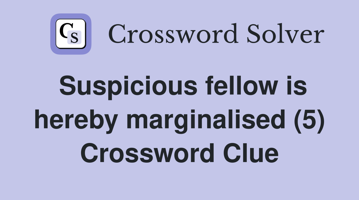 Suspicious fellow is hereby marginalised (5) Crossword Clue