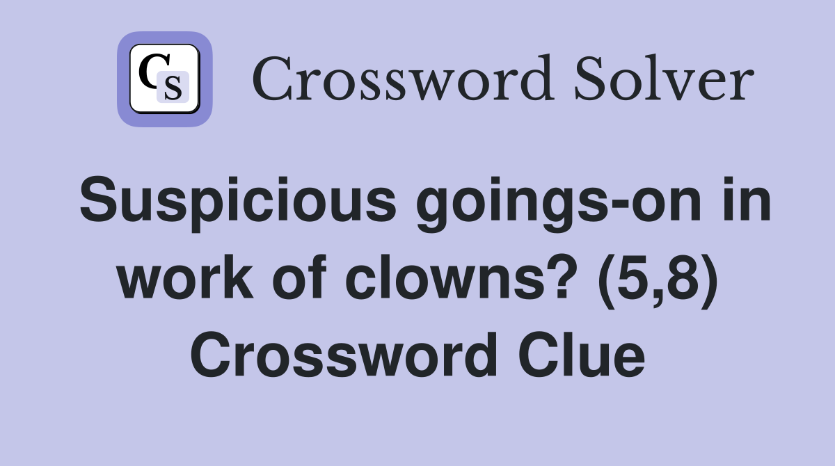 Suspicious goings-on in work of clowns? (5,8) Crossword Clue