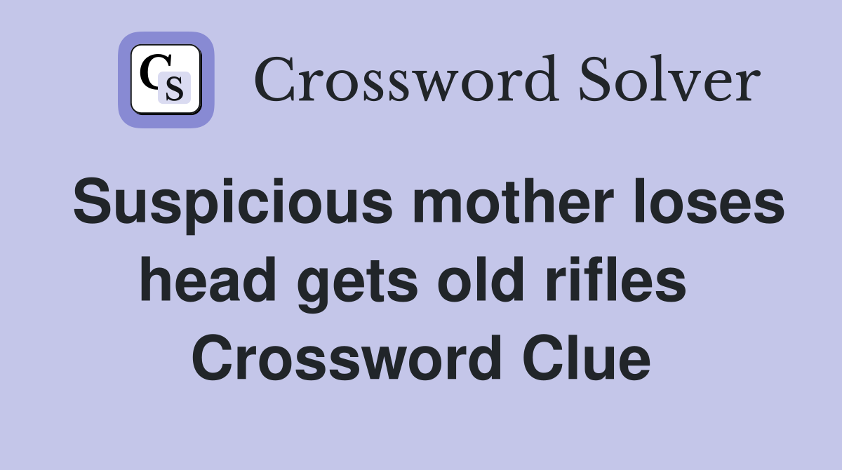 Suspicious mother loses head gets old rifles  Crossword Clue