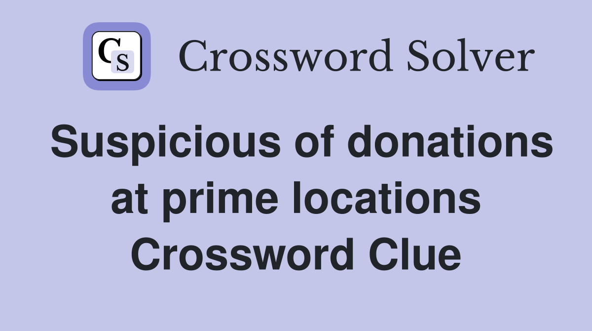 Suspicious of donations at prime locations Crossword Clue