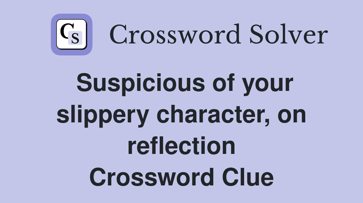 Suspicious of your slippery character, on reflection Crossword Clue