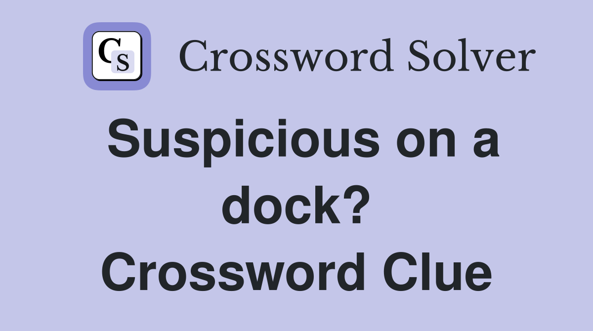 Suspicious on a dock? Crossword Clue