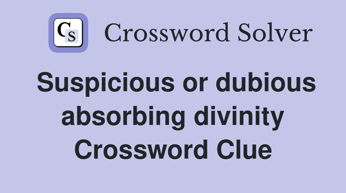 Suspicious or dubious absorbing divinity Crossword Clue