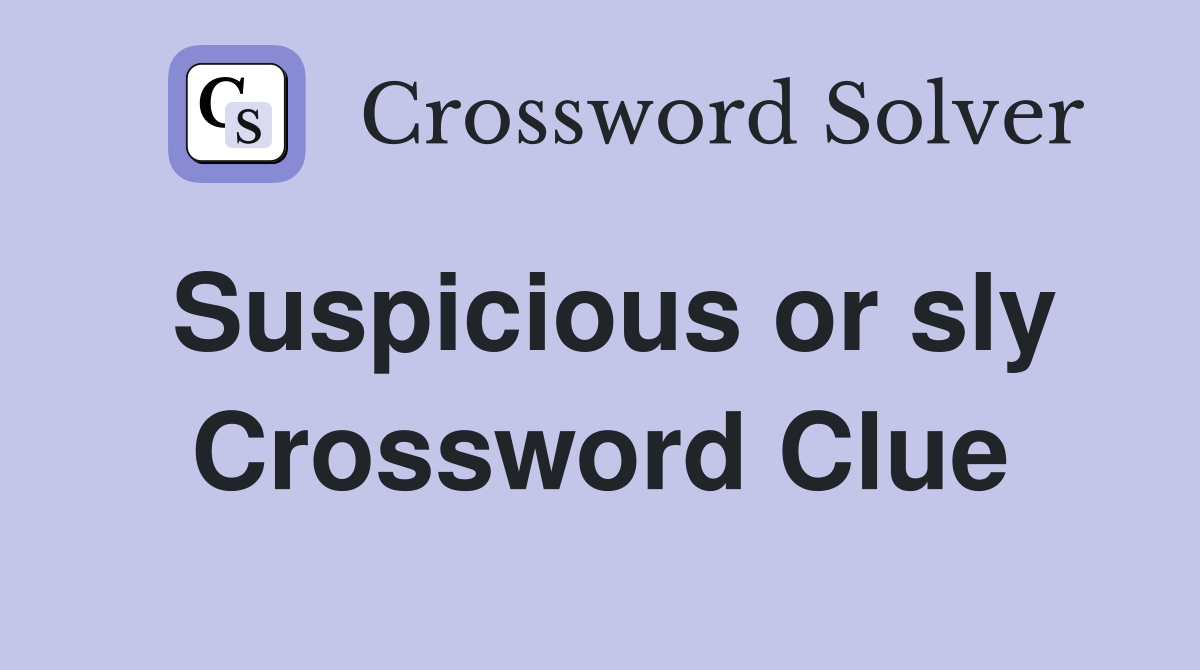 Suspicious or sly Crossword Clue