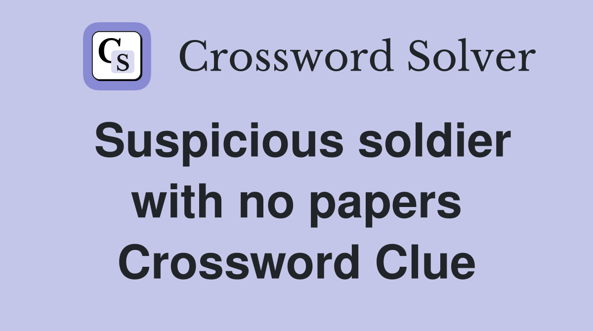 Suspicious soldier with no papers Crossword Clue
