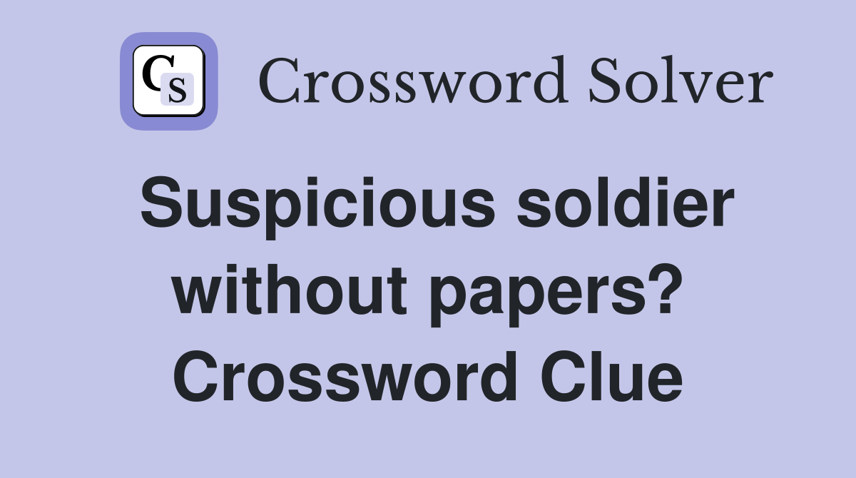 Suspicious soldier without papers? Crossword Clue