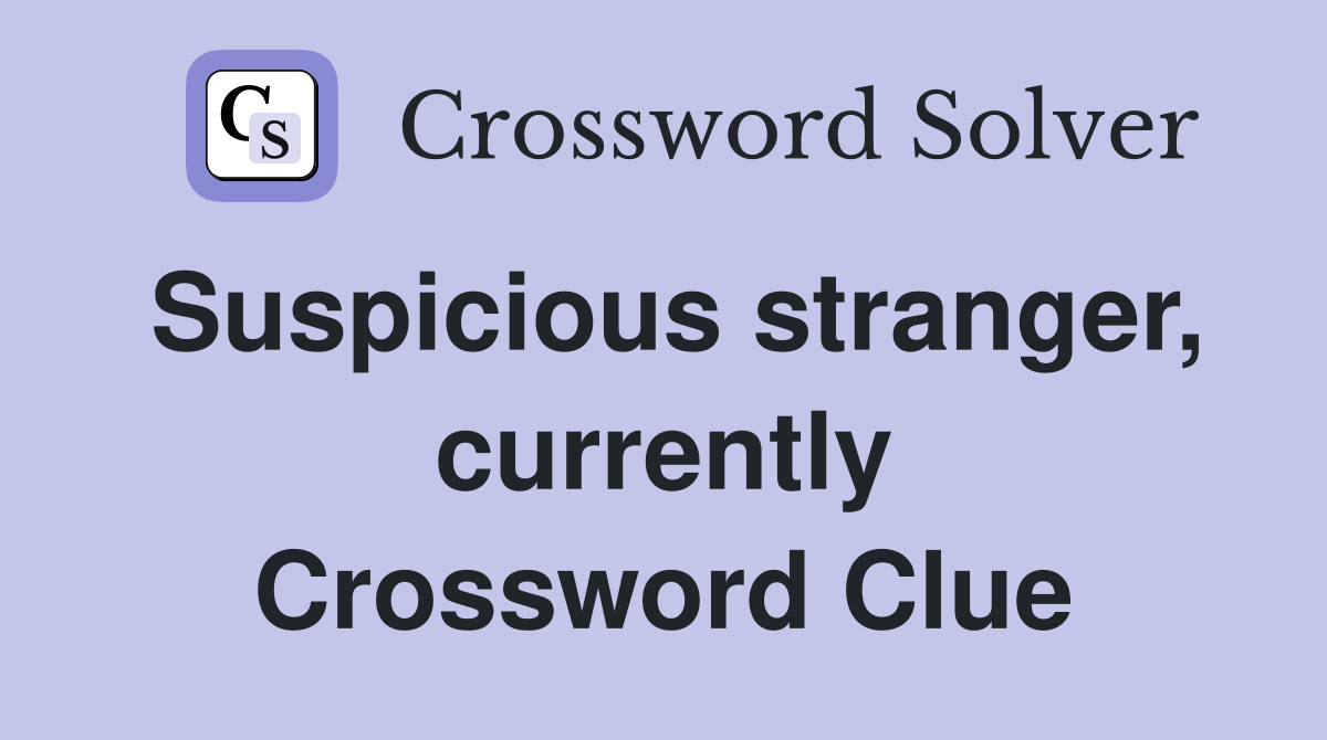 Suspicious stranger, currently Crossword Clue