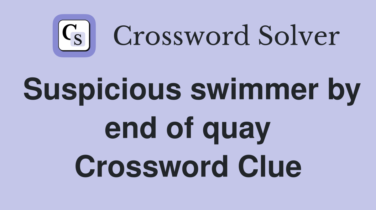 Suspicious swimmer by end of quay Crossword Clue