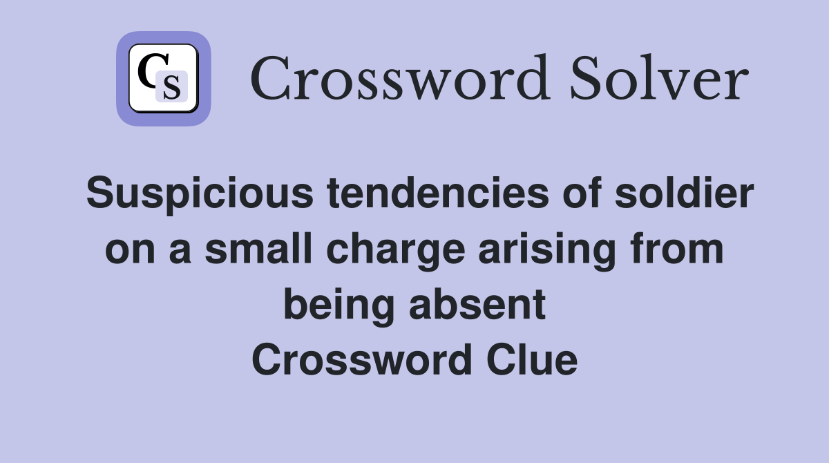 Suspicious tendencies of soldier on a small charge arising from being absent Crossword Clue