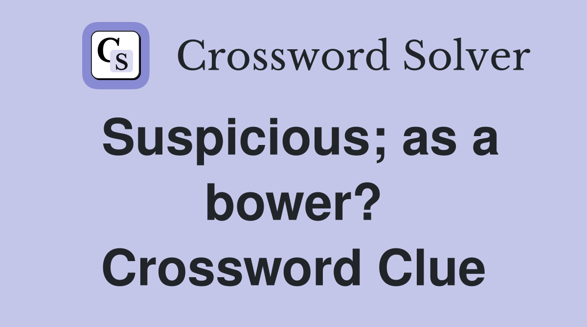 Suspicious; as a bower? Crossword Clue
