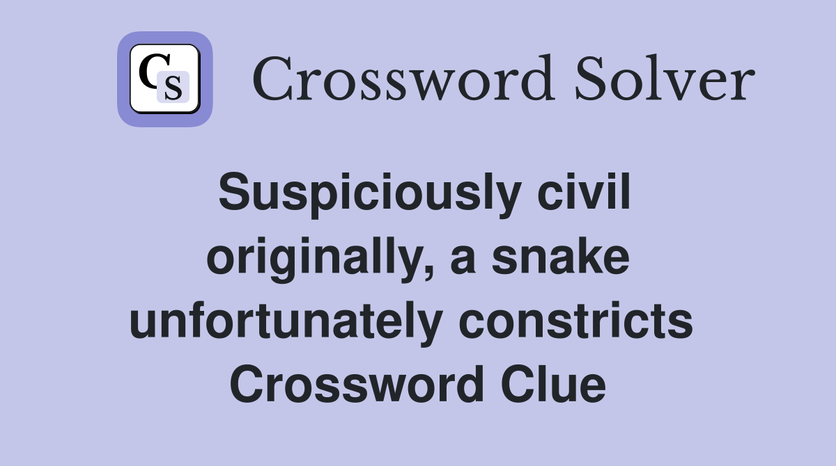 Suspiciously civil originally, a snake unfortunately constricts  Crossword Clue