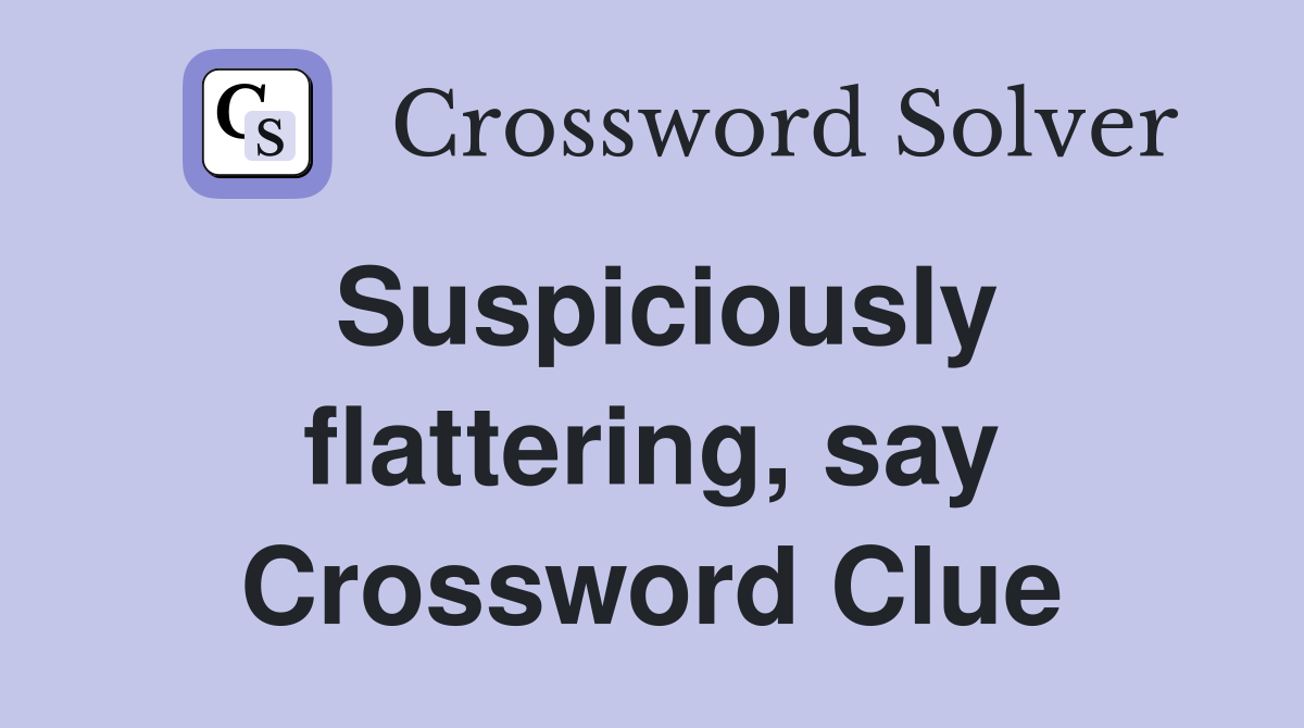 Suspiciously flattering, say Crossword Clue