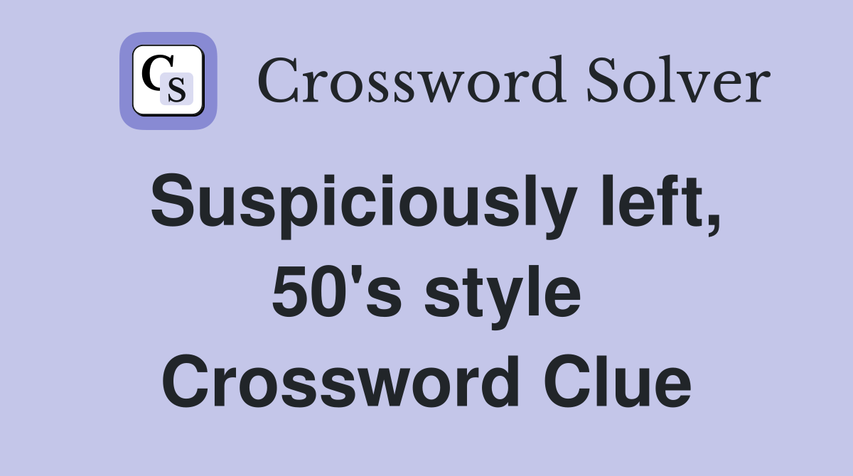 Suspiciously left, 50's style Crossword Clue