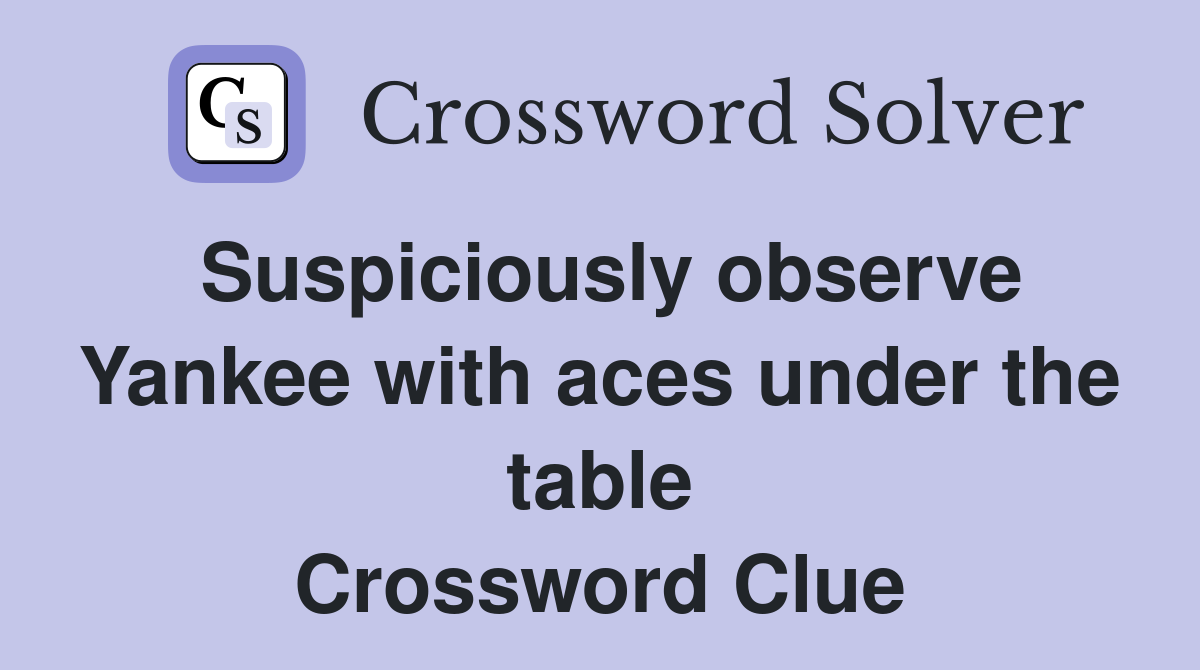 Suspiciously observe Yankee with aces under the table Crossword Clue