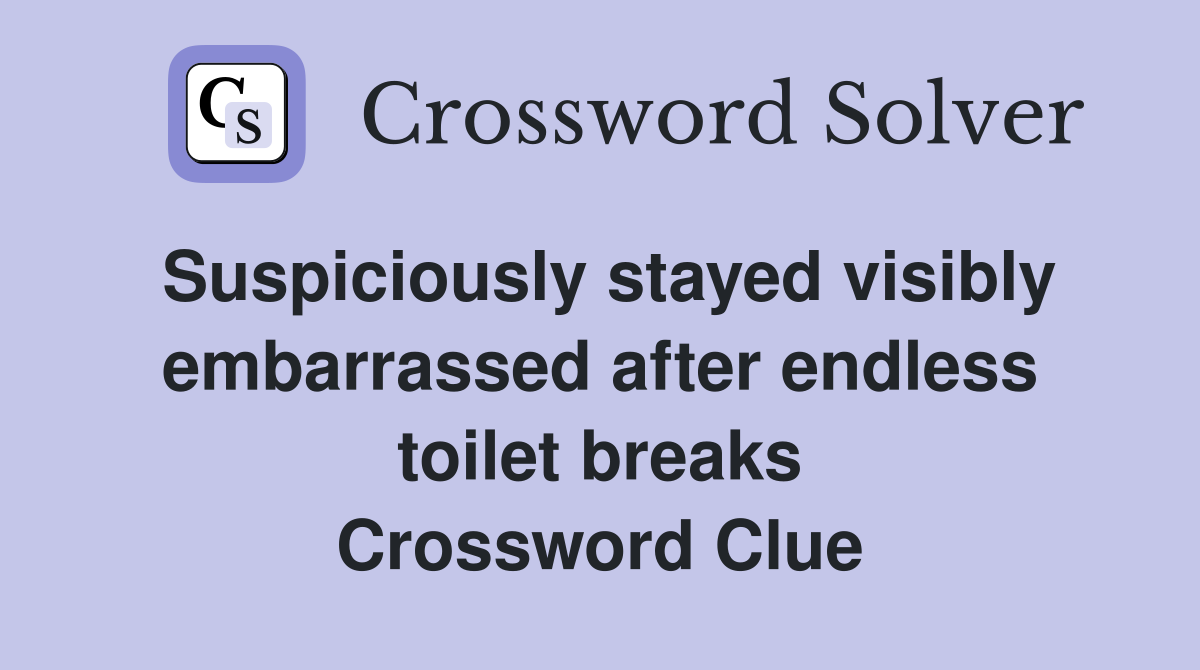 Suspiciously stayed visibly embarrassed after endless toilet breaks Crossword Clue