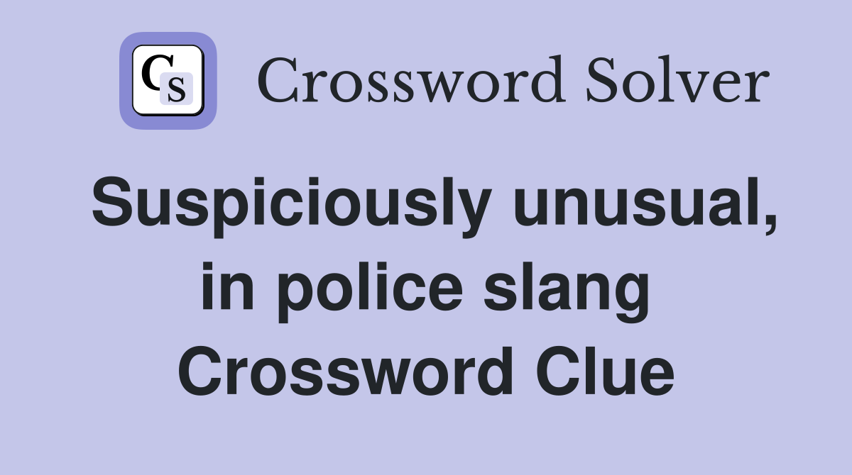 Suspiciously unusual, in police slang Crossword Clue