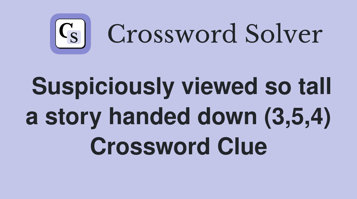 Suspiciously viewed so tall a story handed down (3,5,4) Crossword Clue