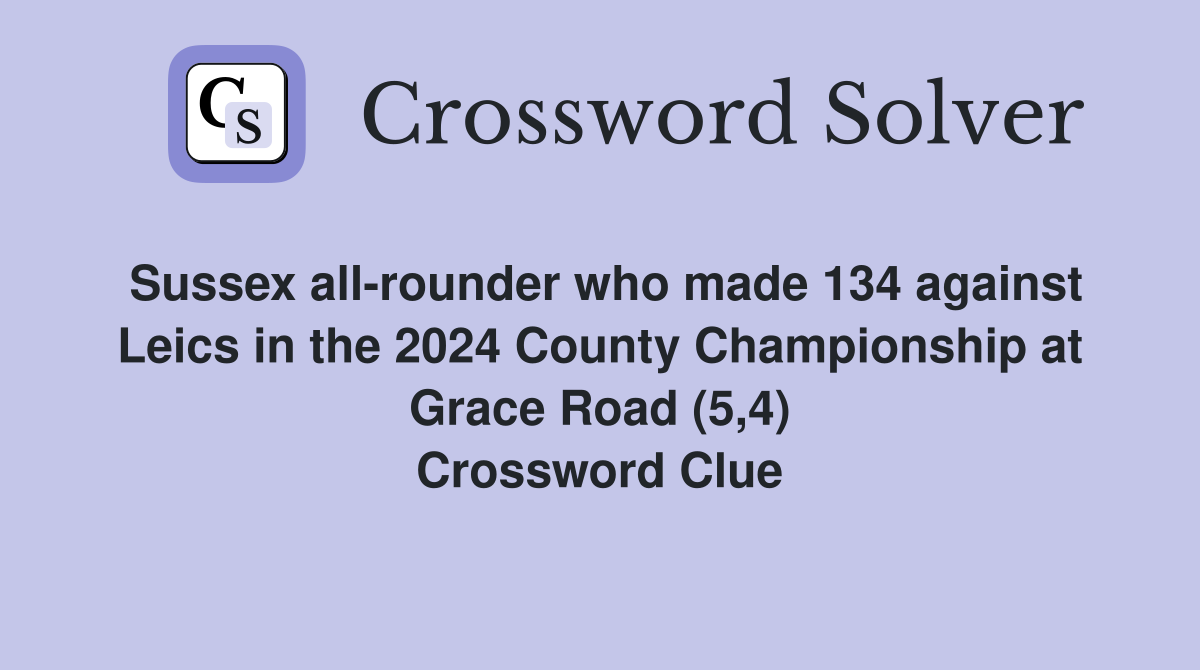 Sussex all-rounder who made 134 against Leics in the 2024 County Championship at Grace Road (5,4) Crossword Clue