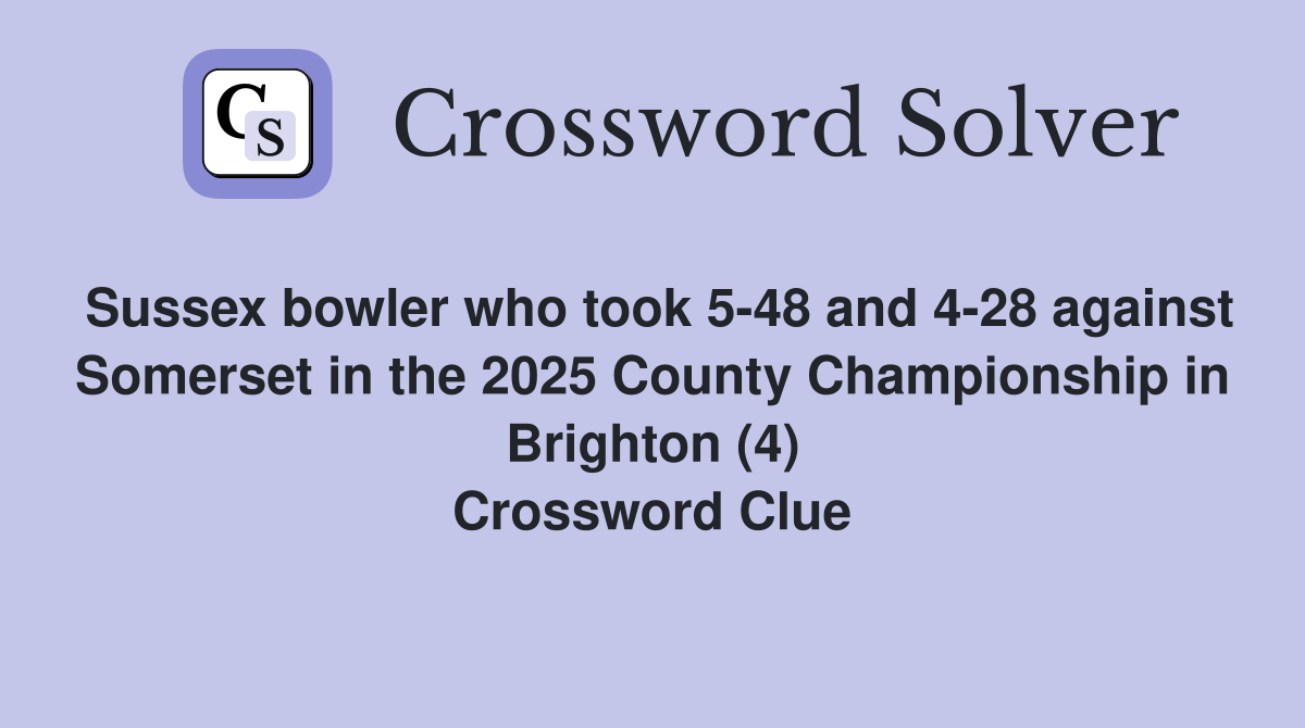 Sussex bowler who took 5-48 and 4-28 against Somerset in the 2025 County Championship in Brighton (4) Crossword Clue