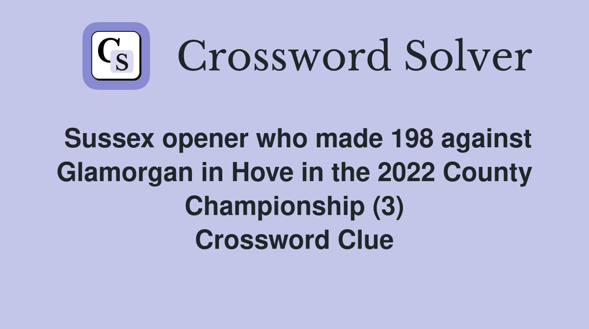 Sussex opener who made 198 against Glamorgan in Hove in the 2022 County Championship (3) Crossword Clue