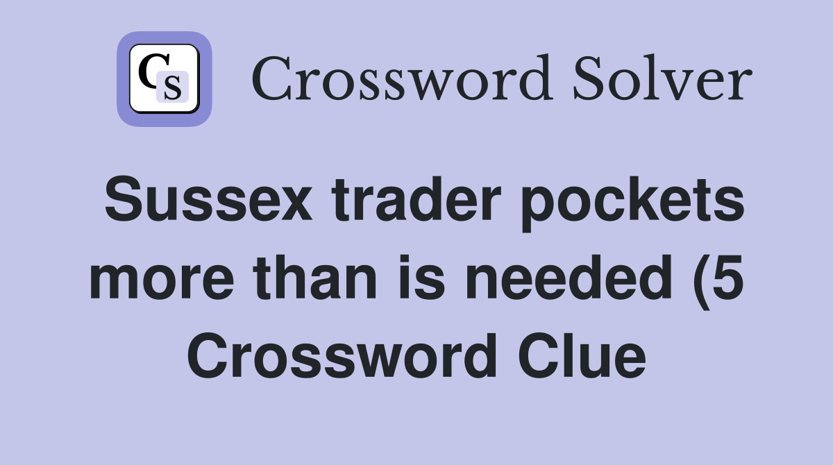 Sussex trader pockets more than is needed (5) Crossword Clue Answers Sussex trader pockets more than is needed (5) Crossword Clue Answers