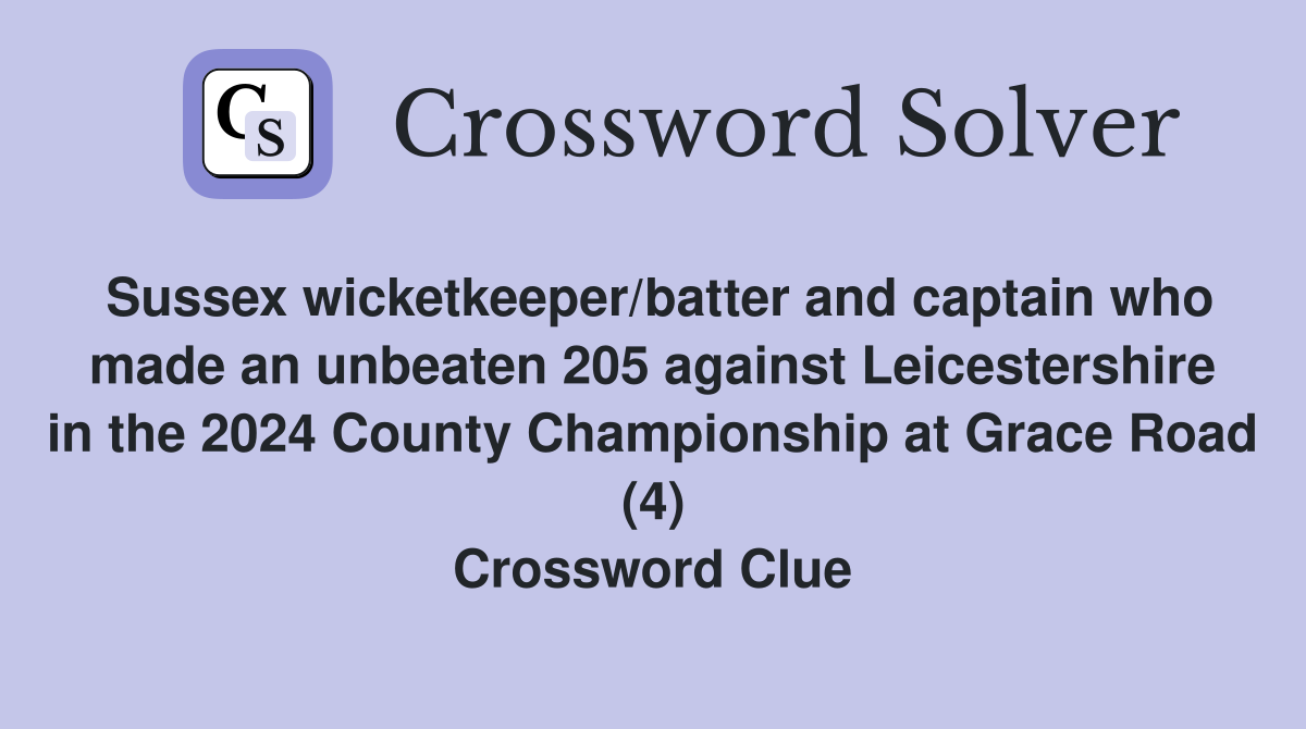 Sussex wicketkeeper/batter and captain who made an unbeaten 205 against Leicestershire in the 2024 County Championship at Grace Road (4) Crossword Clue