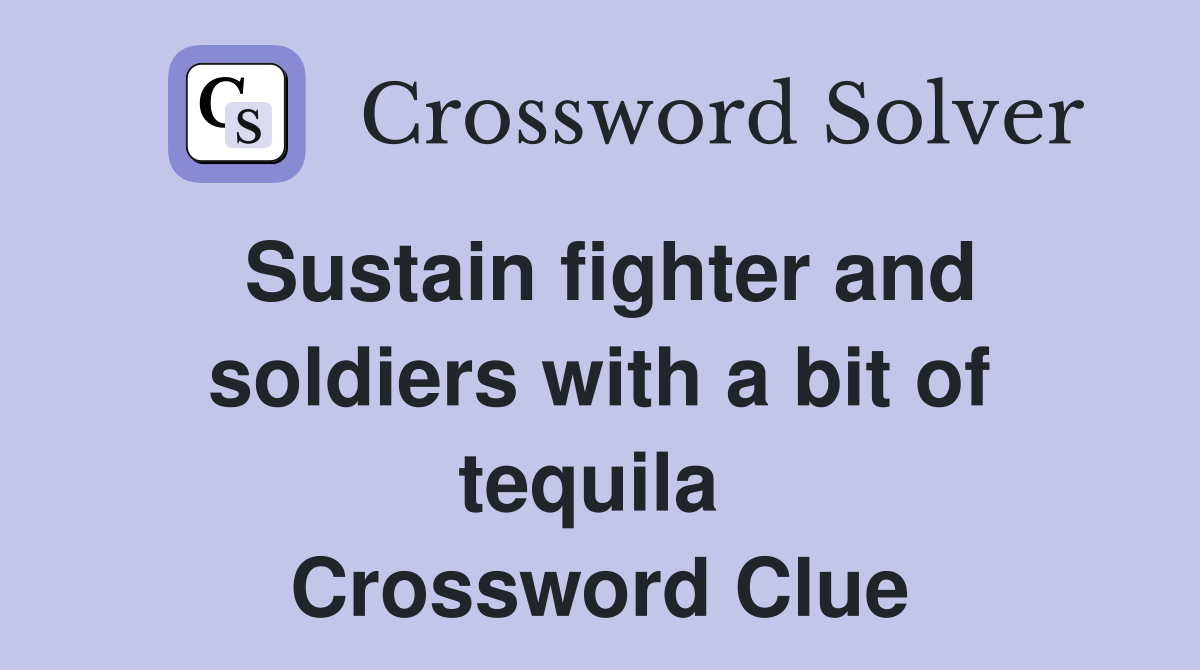 Sustain fighter and soldiers with a bit of tequila  Crossword Clue