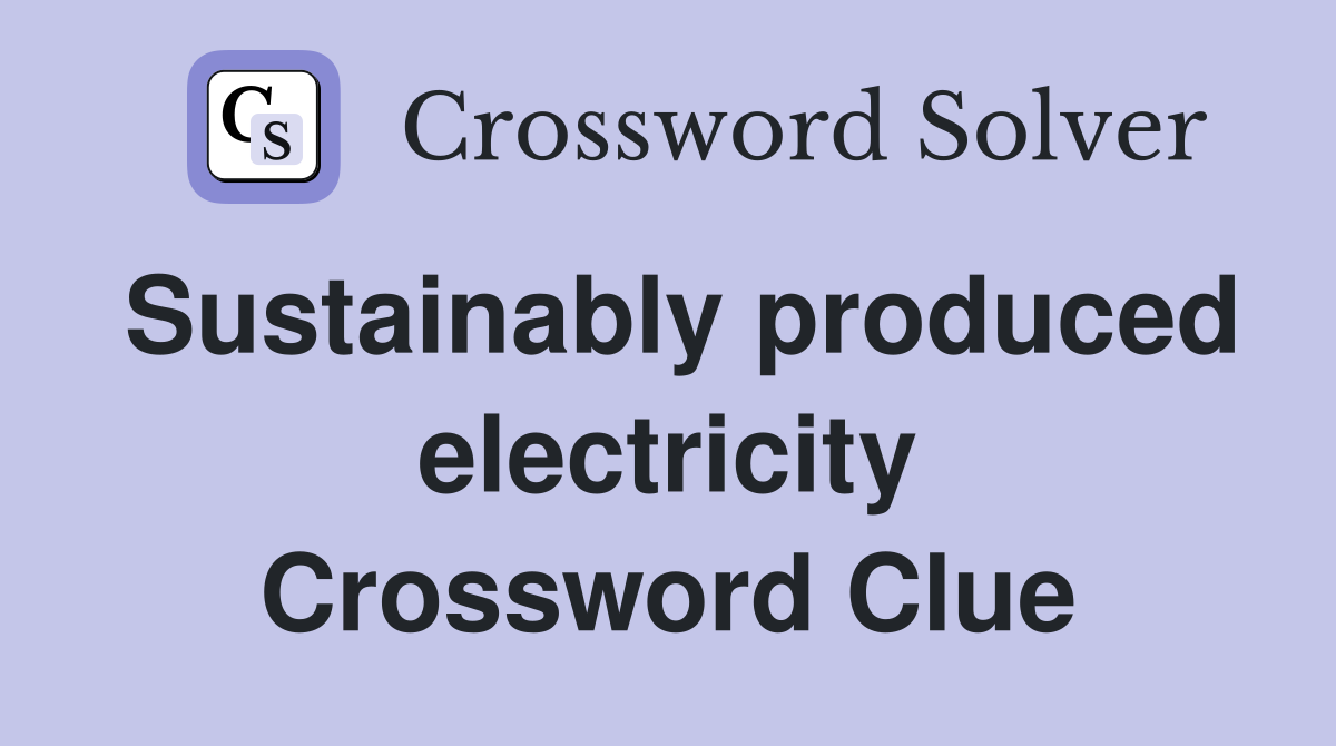 Sustainably produced electricity Crossword Clue