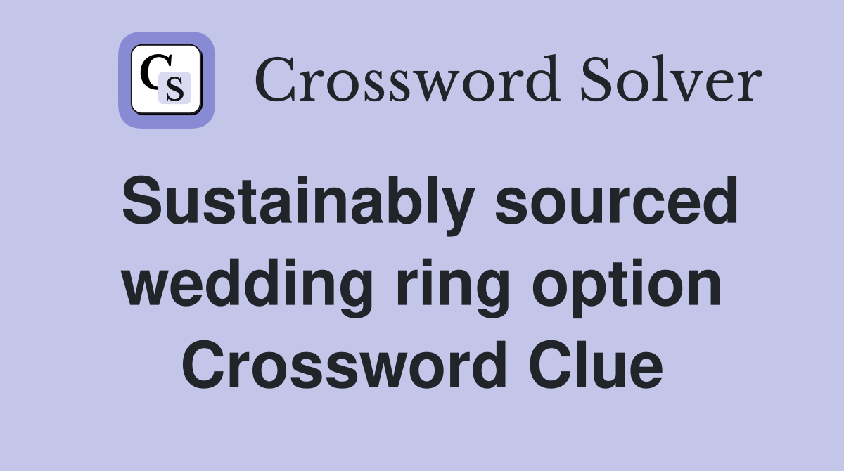 Sustainably sourced wedding ring option Crossword Clue