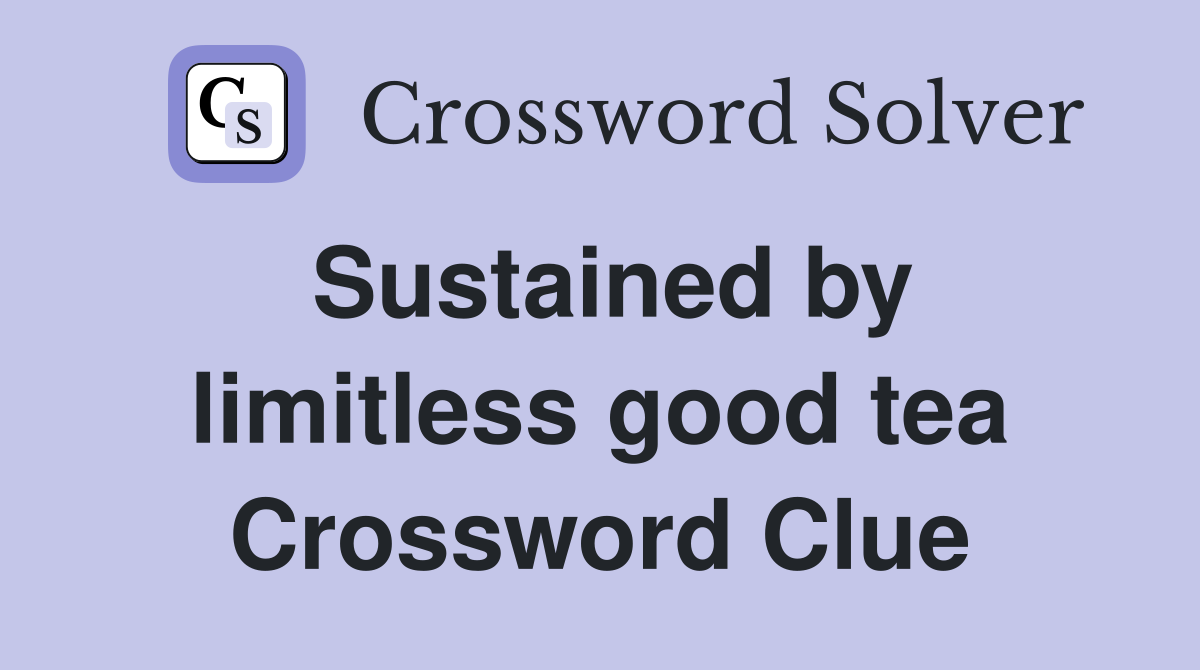 Sustained by limitless good tea Crossword Clue