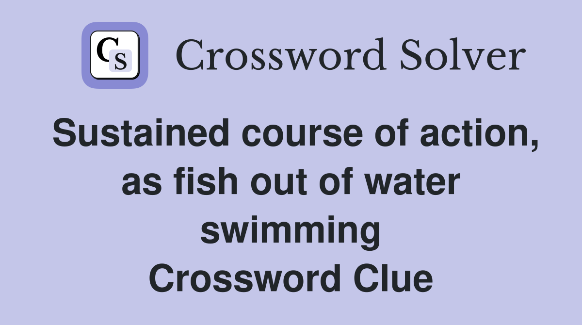 Sustained course of action, as fish out of water swimming Crossword Clue
