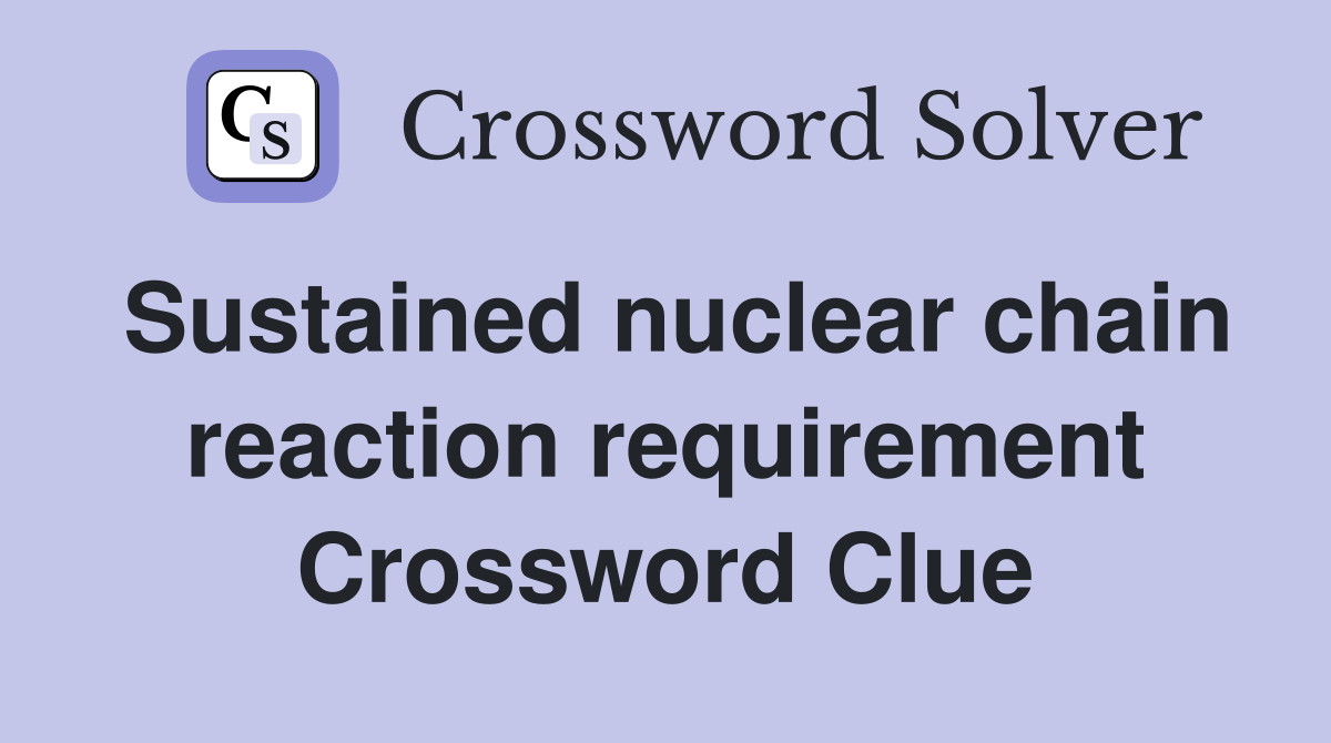 Sustained nuclear chain reaction requirement Crossword Clue