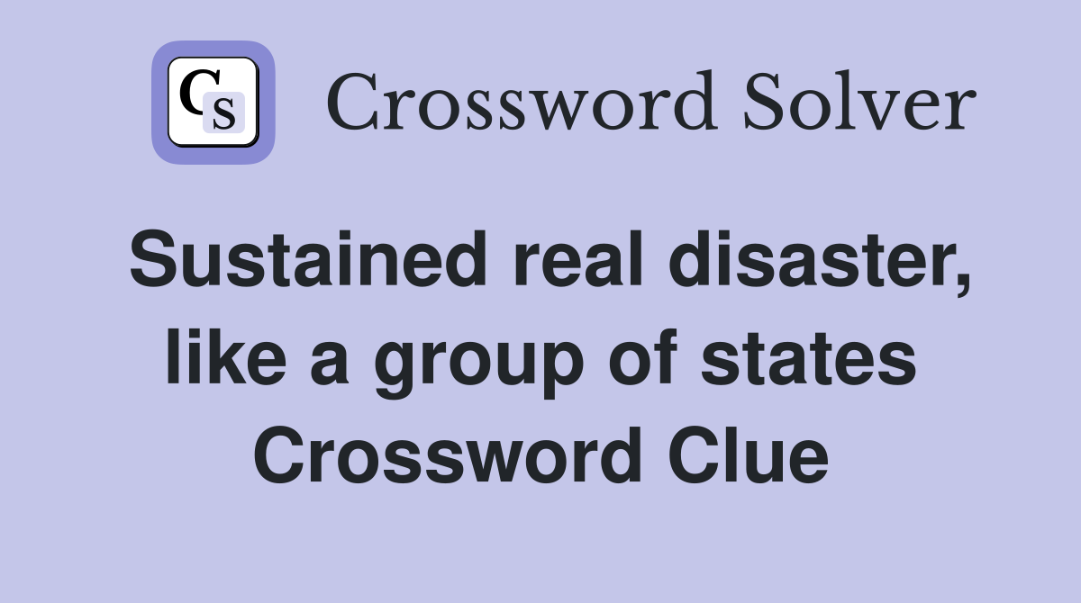 Sustained real disaster, like a group of states Crossword Clue