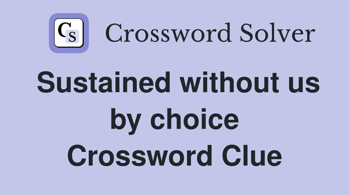 Sustained without us by choice Crossword Clue