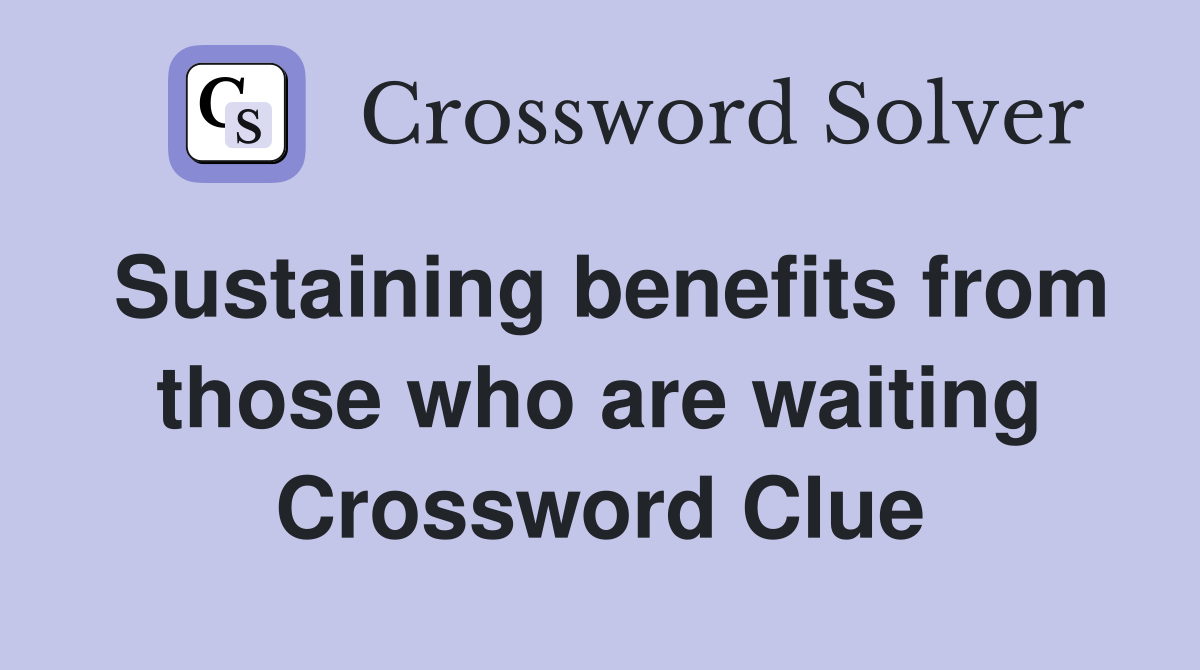 Sustaining benefits from those who are waiting Crossword Clue