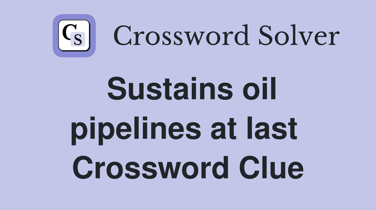 Sustains oil pipelines at last  Crossword Clue