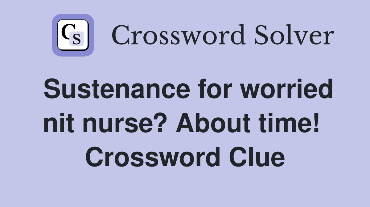 Sustenance for worried nit nurse? About time!  Crossword Clue