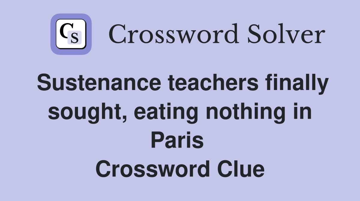 Sustenance teachers finally sought, eating nothing in Paris  Crossword Clue