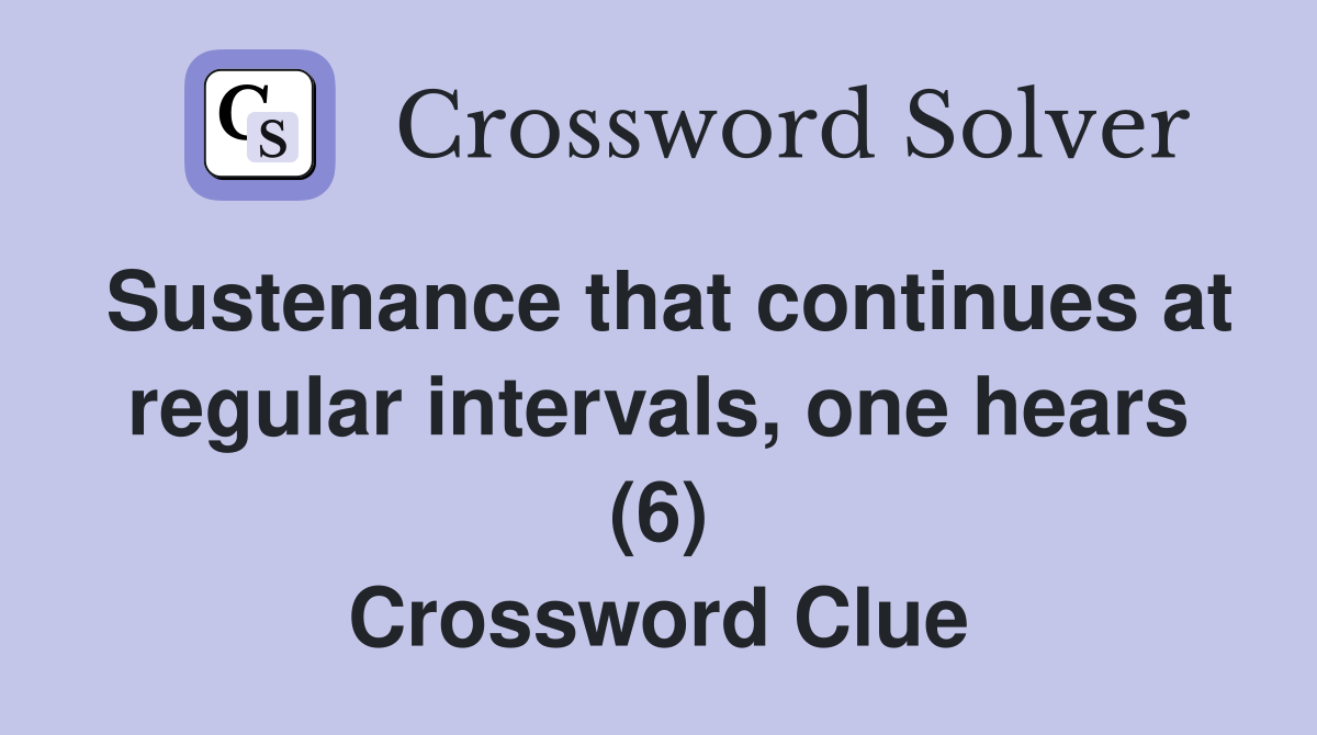 Sustenance that continues at regular intervals, one hears (6) Crossword Clue