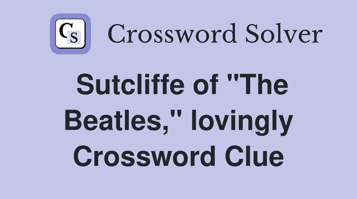 Sutcliffe of "The Beatles," lovingly Crossword Clue
