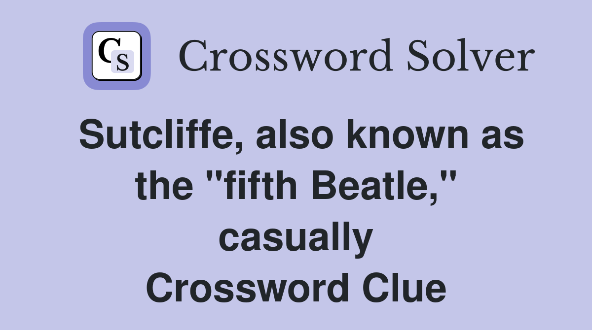 Sutcliffe, also known as the "fifth Beatle," casually Crossword Clue