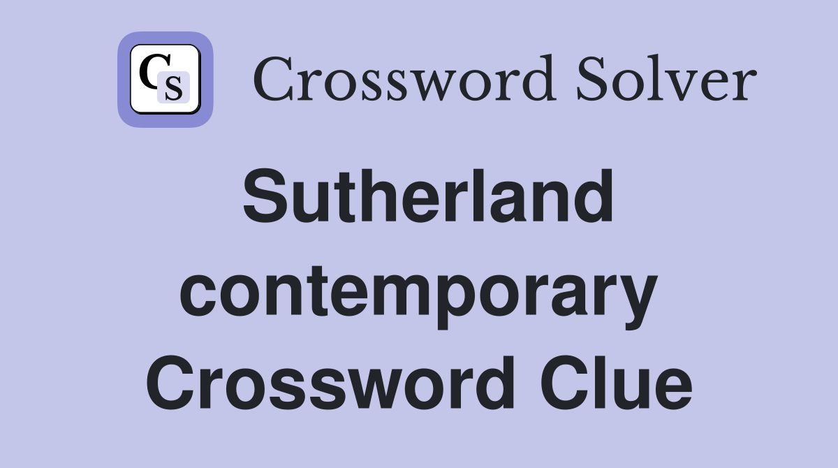 Sutherland contemporary Crossword Clue
