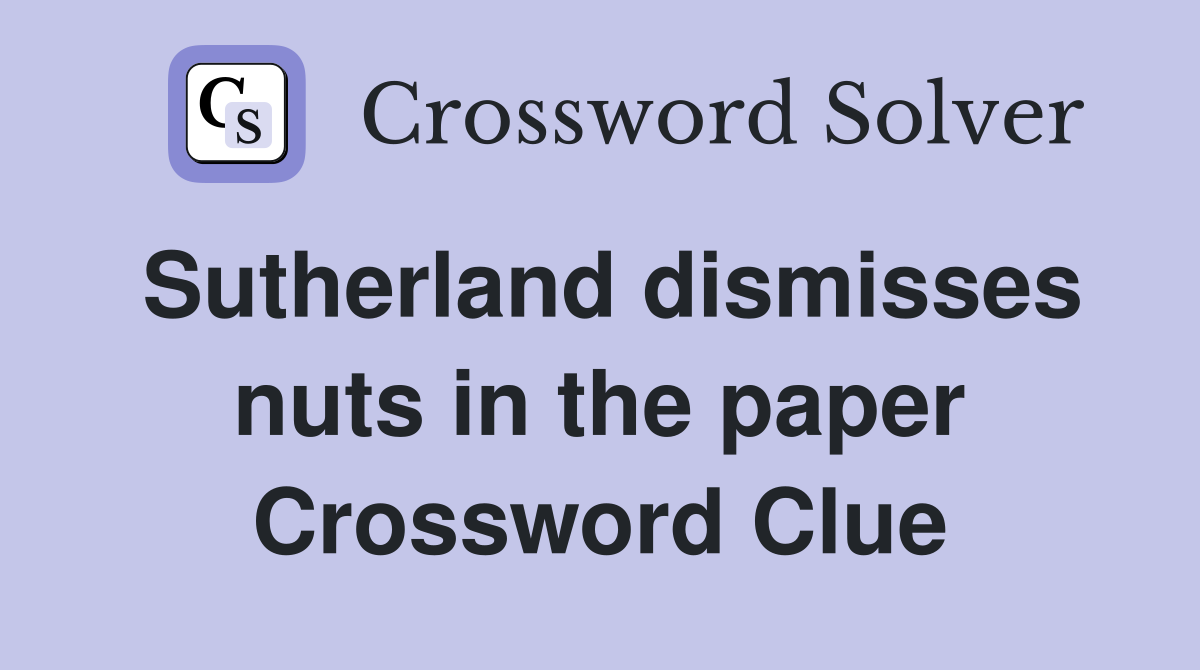Sutherland dismisses nuts in the paper Crossword Clue