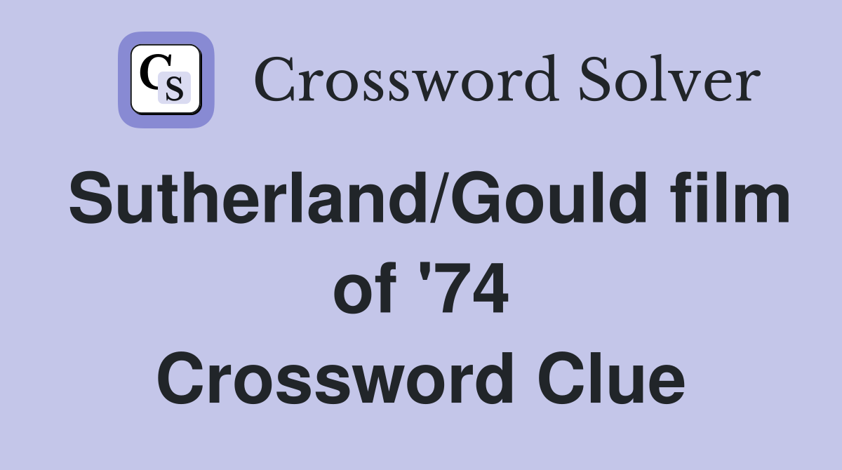 Sutherland/Gould film of '74 Crossword Clue