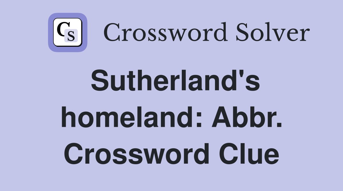 Sutherland's homeland: Abbr. Crossword Clue