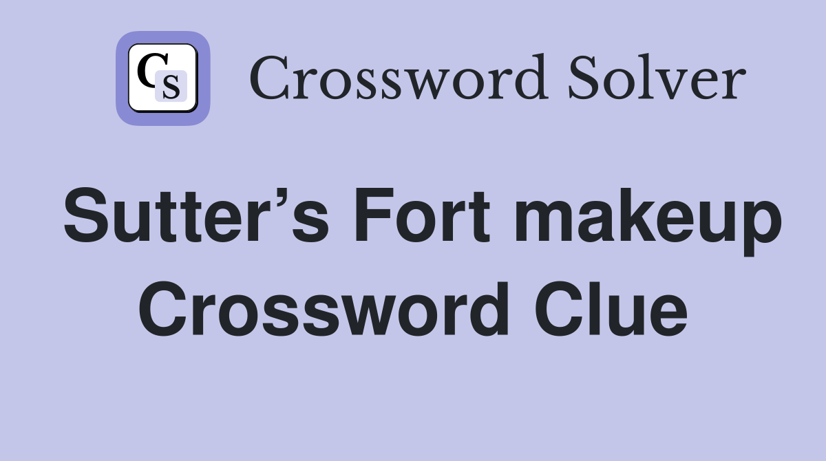 Sutter’s Fort makeup Crossword Clue
